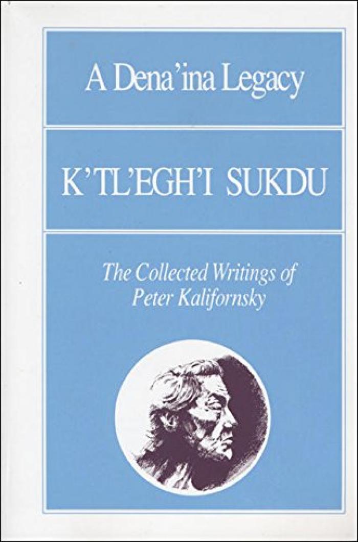 A Dena'ina Legacy. K'tl'egh'i Sukdu. The Collected Writings of Peter Kalifornsky