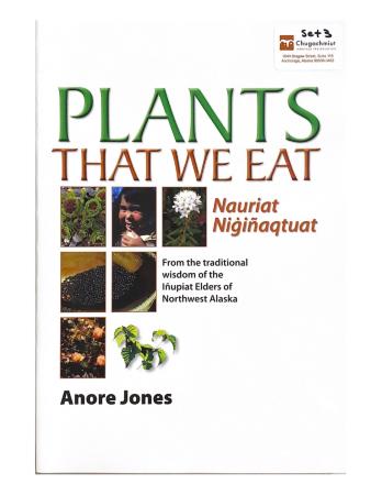 Plants that we eat : nauriat nigiñaqtuat : from the traditional wisdom of the Iñupiat elders of northwest Alaska